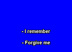 - I remember

- Forgive me