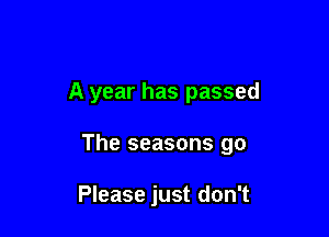 A year has passed

The seasons go

Please just don't