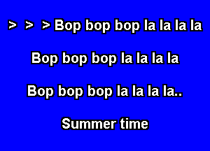 ta re ) Bop bop bop la la la la

Bop bop bop la la la la

Bop bop bop la la la Ia..

Summer time