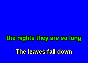 the nights they are so long

The leaves fall down