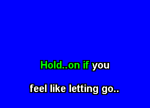 Hold..on if you

feel like letting go..