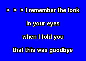 i) .5 t. I remember the look
in your eyes

when I told you

that this was goodbye
