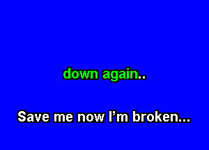 down again..

Save me now Pm broken...