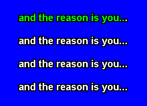 and the reason is you...
and the reason is you...

and the reason is you...

and the reason is you...