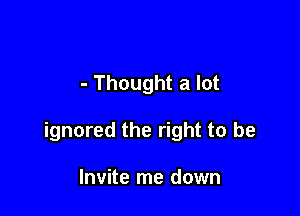 - Thought a lot

ignored the right to be

Invite me down