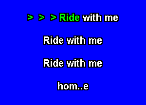 ?' Ride with me

Ride with me

Ride with me

hom..e