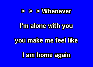 r. .v r Whenever
Pm alone with you

you make me feel like

I am home again