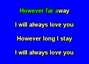However far away
I will always love you

However long I stay

I will always love you
