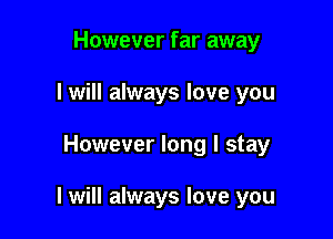 However far away
I will always love you

However long I stay

I will always love you