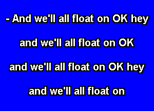 - And we'll all float on OK hey

and we'll all float on OK

and we'll all float on OK hey

and we'll all float on