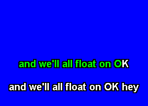 and we'll all float on OK

and we'll all float on OK hey