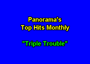 Panorama's
Top Hits Monthly

Triple Trouble