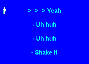 ) Yeah

- Uh huh

- Uh huh

- Shake it