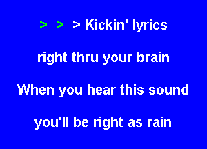 r) Kickin'lyrics

right thru your brain

When you hear this sound

you'll be right as rain