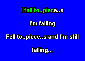 I fall to..piece..s
Pm falling

Fell to..piece..s and Pm still

falling...
