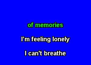 of memories

Pm feeling lonely

I can't breathe