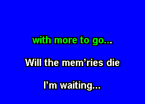 with more to go...

Will the memTies die

Pm waiting...