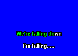We're falling down

Pm falling .....