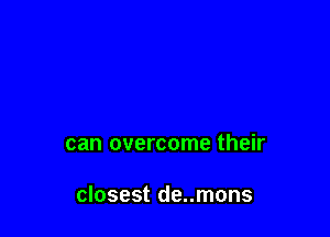 can overcome their

closest de..mons