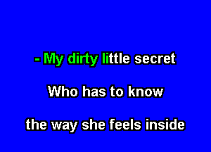 - My dirty little secret

Who has to know

the way she feels inside