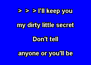 r r' NWlkeep you

my dirty little secret

Don't tell

anyone or you'll be