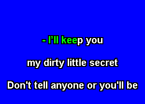 - Pll keep you

my dirty little secret

Don't tell anyone or you'll be