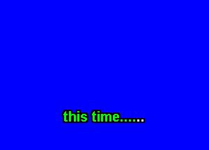this time ......