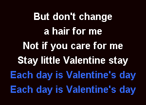 But don't change
a hair for me
Not if you care for me

Stay little Valentine stay