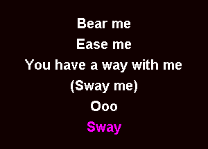 Bear me
Ease me
You have a way with me

(Sway me)
000