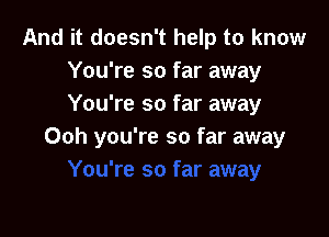 And it doesn't help to know
You're so far away
You're so far away

Ooh you're so far away