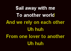 Sail away with me
To another world
And we rely on each other

Uh huh
From one lover to another
Uh huh