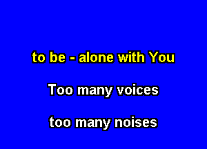 to be - alone with You

Too many voices

too many noises