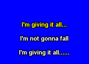 I'm giving it all...

I'm not gonna fall

I'm giving it all ......