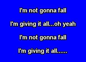 I'm not gonna fall

I'm giving it all...oh yeah

I'm not gonna fall

I'm giving it all ......