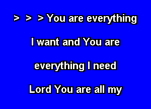ta t) o You are everything

I want and You are

everything I need

Lord You are all my