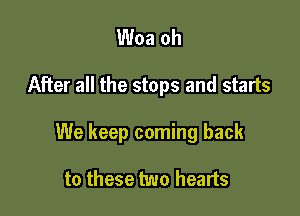 Woa oh

After all the stops and starts

We keep coming back

to these two hearts