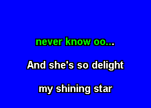 never know 00...

And she's so delight

my shining star