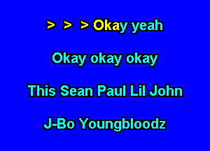 r) '5' 0kay yeah

Okay okay okay

This Sean Paul Lil John

J-Bo Youngbloodz