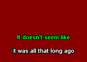 It doesn't seem like

it was all that long ago