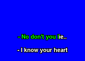 - No don't you lie..

- I know your heart