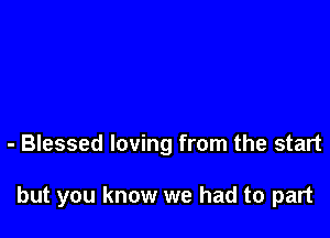 - Blessed loving from the start

but you know we had to part