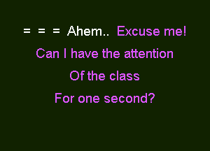 Ahem.. Excuse me!
Canlhavetheahen on
Ofthe class

For one second?