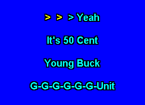 Yeah

It's 50 Cent

Young Buck

G-G-G-G-G-G-Unit