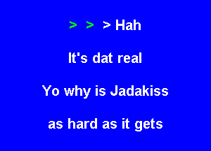 t. Hah
It's dat real

Yo why is Jadakiss

as hard as it gets