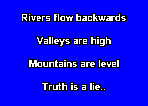 Rivers flow backwards

Valleys are high

Mountains are level

Truth is a lie..