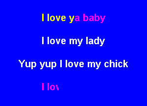 I love y

I love my lady

Yup yup I love my chick