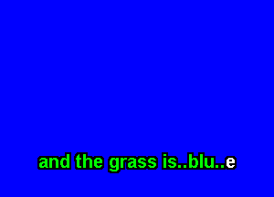 and the grass is..blu..e