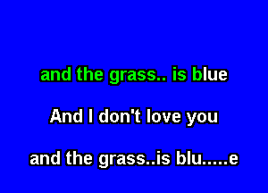 and the grass.. is blue

And I don't love you

and the grass..is blu ..... e