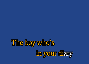 The boy who's

in your diary
