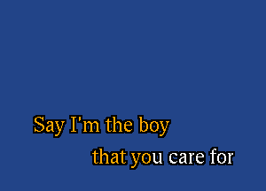 Say I'm the boy

that you care for